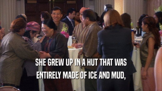 SHE GREW UP IN A HUT THAT WAS ENTIRELY MADE OF ICE AND MUD, 