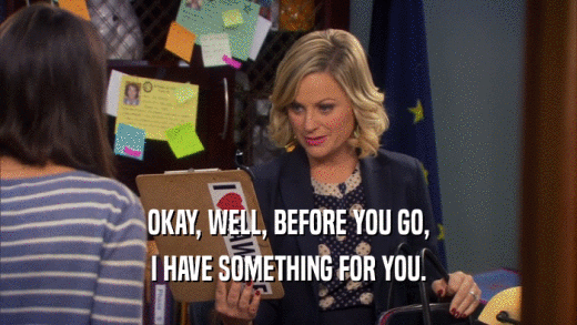 OKAY, WELL, BEFORE YOU GO, I HAVE SOMETHING FOR YOU. 