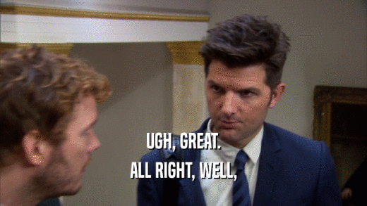 UGH, GREAT. ALL RIGHT, WELL, 