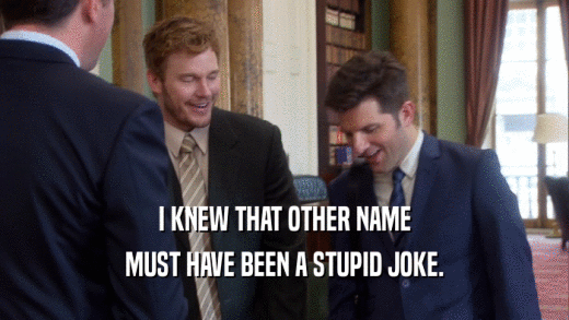 I KNEW THAT OTHER NAME MUST HAVE BEEN A STUPID JOKE. 