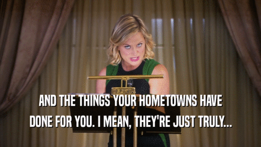 AND THE THINGS YOUR HOMETOWNS HAVE DONE FOR YOU. I MEAN, THEY'RE JUST TRULY... 