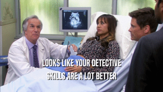 LOOKS LIKE YOUR DETECTIVE SKILLS ARE A LOT BETTER 