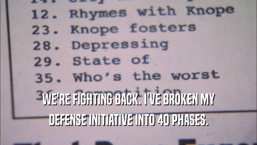 WE'RE FIGHTING BACK. I'VE BROKEN MY DEFENSE INITIATIVE INTO 40 PHASES. 