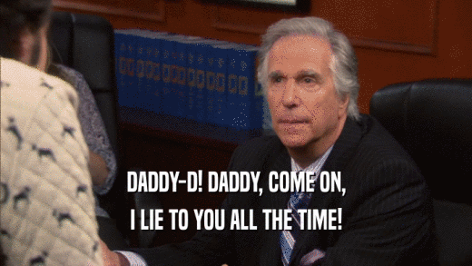 DADDY-D! DADDY, COME ON, I LIE TO YOU ALL THE TIME! 