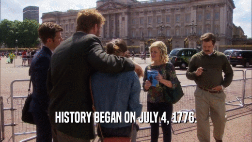 HISTORY BEGAN ON JULY 4, 1776.  