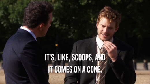 IT'S, LIKE, SCOOPS, AND IT COMES ON A CONE. 