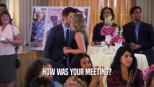 HOW WAS YOUR MEETING?  