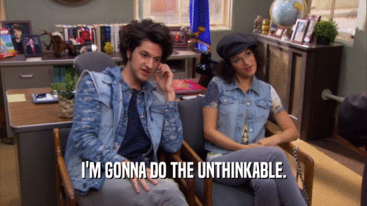 I'M GONNA DO THE UNTHINKABLE.  