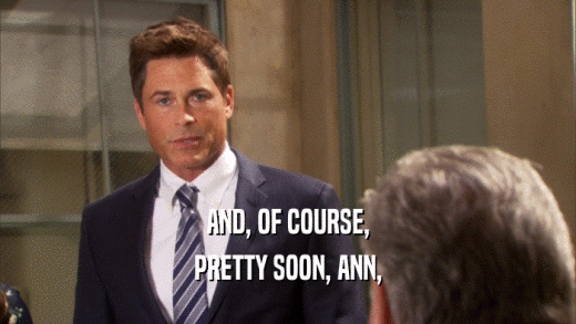 AND, OF COURSE, PRETTY SOON, ANN, 