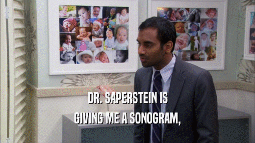 DR. SAPERSTEIN IS GIVING ME A SONOGRAM, 