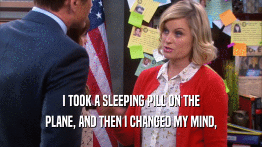 I TOOK A SLEEPING PILL ON THE PLANE, AND THEN I CHANGED MY MIND, 