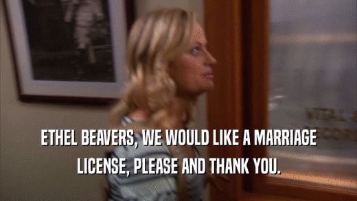 ETHEL BEAVERS, WE WOULD LIKE A MARRIAGE LICENSE, PLEASE AND THANK YOU. 