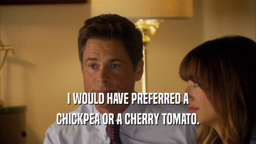 I WOULD HAVE PREFERRED A CHICKPEA OR A CHERRY TOMATO. 