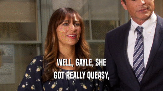 WELL, GAYLE, SHE GOT REALLY QUEASY, 