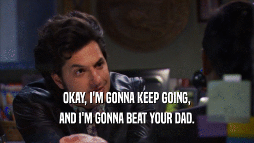 OKAY, I'M GONNA KEEP GOING, AND I'M GONNA BEAT YOUR DAD. 