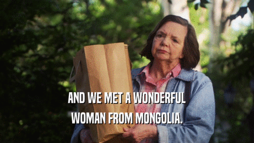 AND WE MET A WONDERFUL WOMAN FROM MONGOLIA. 