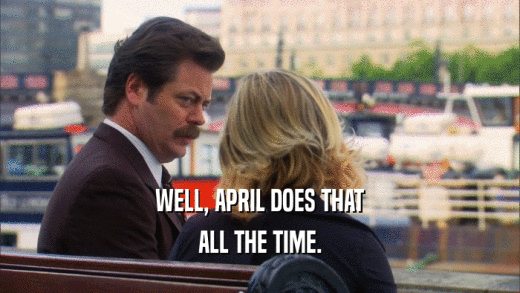 WELL, APRIL DOES THAT ALL THE TIME. 