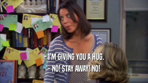 - I'M GIVING YOU A HUG.
 - NO! STAY AWAY! NO!
 