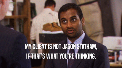 MY CLIENT IS NOT JASON STATHAM, IF THAT'S WHAT YOU'RE THINKING. 