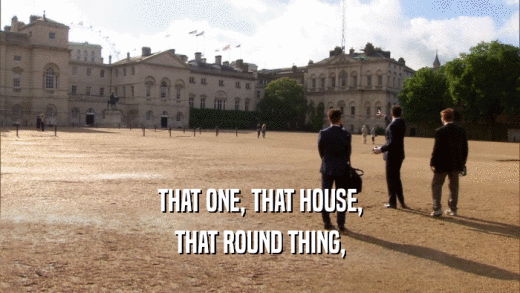 THAT ONE, THAT HOUSE, THAT ROUND THING, 