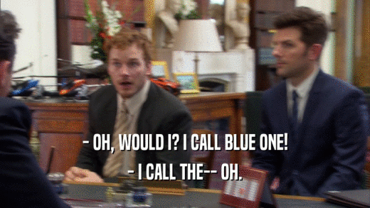 - OH, WOULD I? I CALL BLUE ONE!
 - I CALL THE-- OH.
 