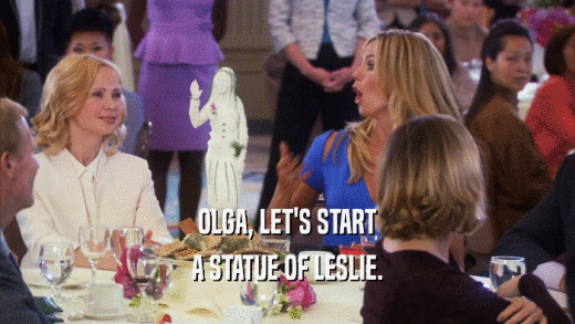 OLGA, LET'S START A STATUE OF LESLIE. 