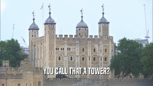 YOU CALL THAT A TOWER?  