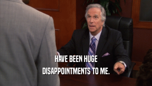 HAVE BEEN HUGE DISAPPOINTMENTS TO ME. 