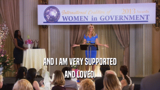 AND I AM VERY SUPPORTED AND LOVED. 