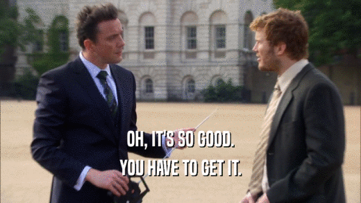 OH, IT'S SO GOOD. YOU HAVE TO GET IT. 