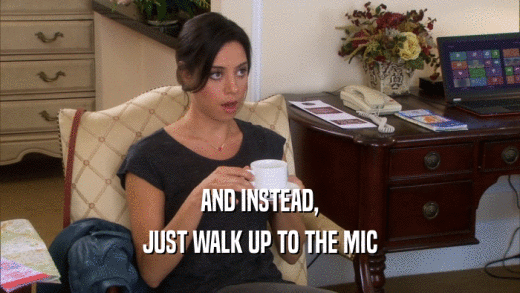 AND INSTEAD, JUST WALK UP TO THE MIC 