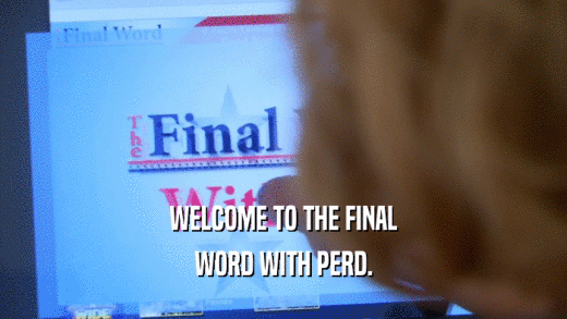 WELCOME TO THE FINAL WORD WITH PERD. 