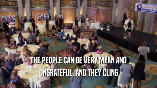THE PEOPLE CAN BE VERY MEAN AND UNGRATEFUL, AND THEY CLING 