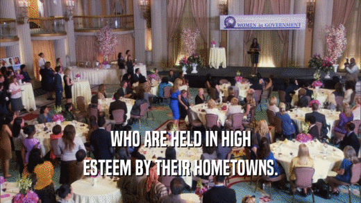 WHO ARE HELD IN HIGH
 ESTEEM BY THEIR HOMETOWNS.
 