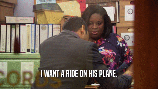 I WANT A RIDE ON HIS PLANE.  