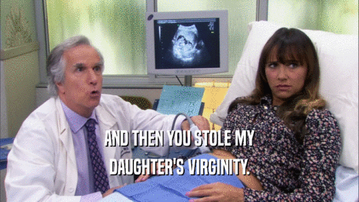 AND THEN YOU STOLE MY DAUGHTER'S VIRGINITY. 