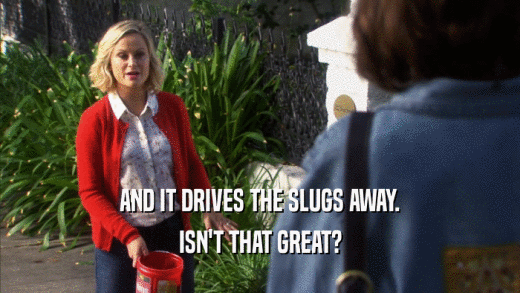 AND IT DRIVES THE SLUGS AWAY. ISN'T THAT GREAT? 