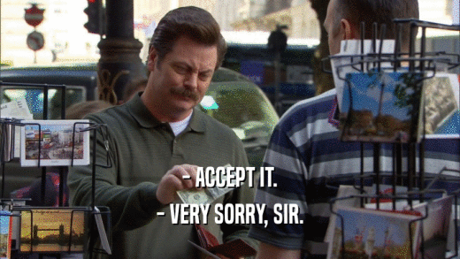 - ACCEPT IT. - VERY SORRY, SIR. 