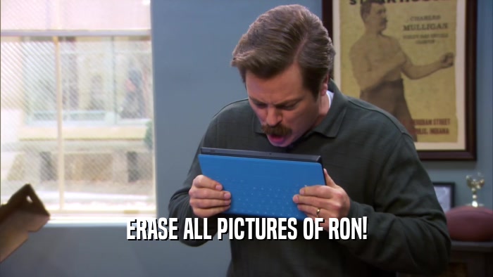 ERASE ALL PICTURES OF RON!  