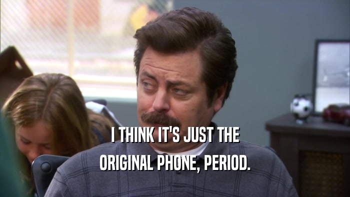 I THINK IT'S JUST THE ORIGINAL PHONE, PERIOD. 
