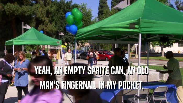 YEAH, AN EMPTY SPRITE CAN, AN OLD MAN'S FINGERNAIL IN MY POCKET, 