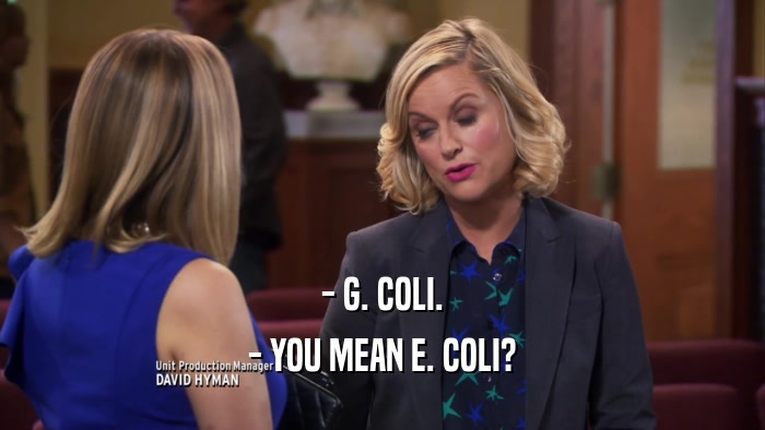 - G. COLI. - YOU MEAN E. COLI? 