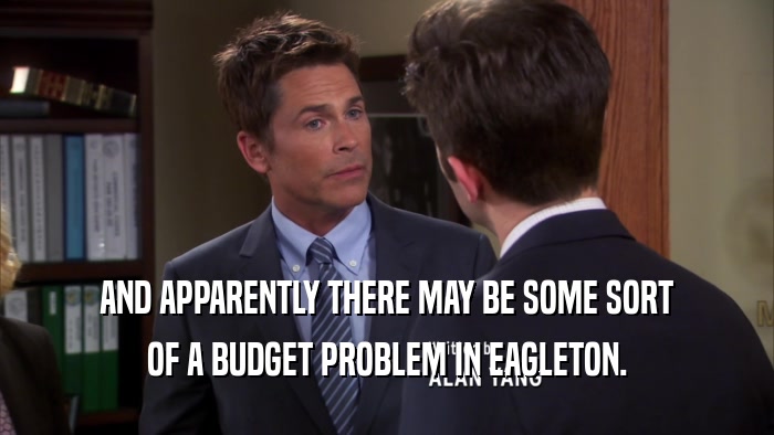 AND APPARENTLY THERE MAY BE SOME SORT OF A BUDGET PROBLEM IN EAGLETON. 