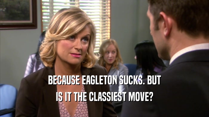 BECAUSE EAGLETON SUCKS. BUT IS IT THE CLASSIEST MOVE? 