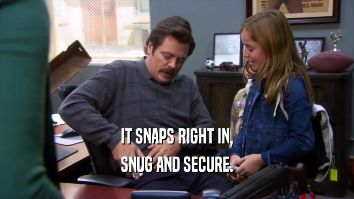 IT SNAPS RIGHT IN, SNUG AND SECURE. 