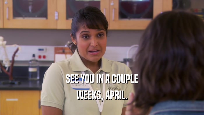 SEE YOU IN A COUPLE WEEKS, APRIL. 