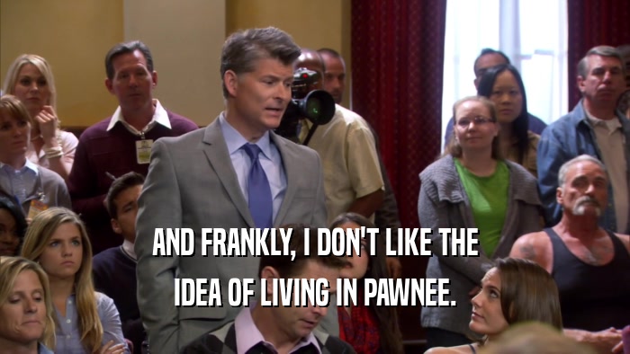 AND FRANKLY, I DON'T LIKE THE IDEA OF LIVING IN PAWNEE. 