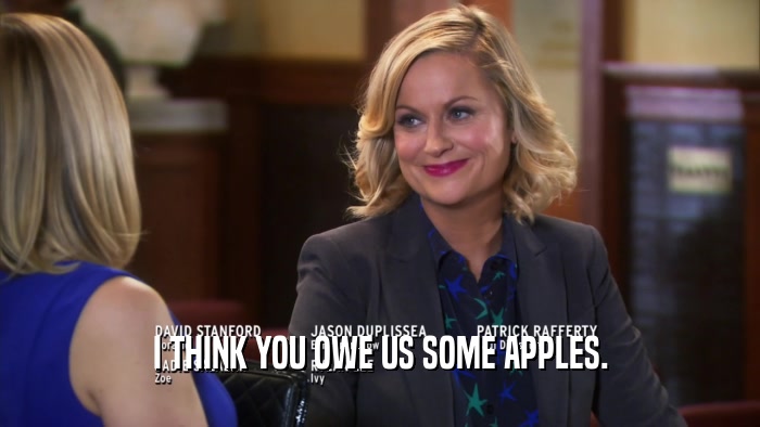 I THINK YOU OWE US SOME APPLES.  