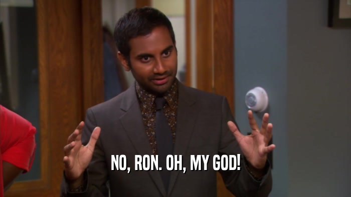 NO, RON. OH, MY GOD!  