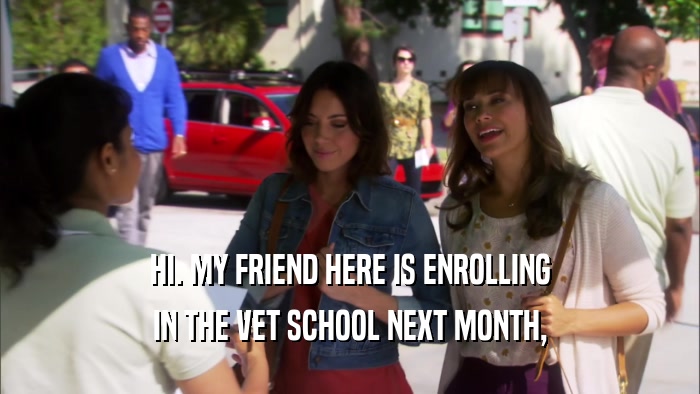 HI. MY FRIEND HERE IS ENROLLING IN THE VET SCHOOL NEXT MONTH, 